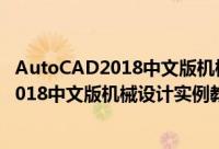 AutoCAD2018中文版机械设计实例教程（关于AutoCAD2018中文版机械设计实例教程的简介）