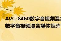 AVC-8460数字音视频混合媒体矩阵V1.5（关于AVC-8460数字音视频混合媒体矩阵V1.5的简介）