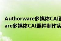 Authorware多媒体CAI课件制作实例教程（关于Authorware多媒体CAI课件制作实例教程的简介）