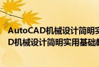 AutoCAD机械设计简明实用基础教程第2版（关于AutoCAD机械设计简明实用基础教程第2版的简介）