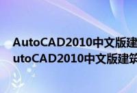 AutoCAD2010中文版建筑设计经典案例指导教程（关于AutoCAD2010中文版建筑设计经典案例指导教程的简介）
