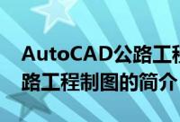 AutoCAD公路工程制图（关于AutoCAD公路工程制图的简介）