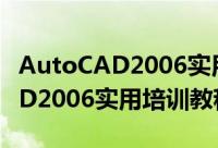 AutoCAD2006实用培训教程（关于AutoCAD2006实用培训教程的简介）