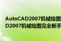 AutoCAD2007机械绘图完全新手学习手册（关于AutoCAD2007机械绘图完全新手学习手册的简介）
