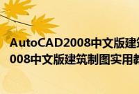 AutoCAD2008中文版建筑制图实用教程（关于AutoCAD2008中文版建筑制图实用教程的简介）