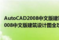 AutoCAD2008中文版建筑设计图全攻略（关于AutoCAD2008中文版建筑设计图全攻略的简介）