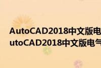 AutoCAD2018中文版电气设计快速入门实例教程（关于AutoCAD2018中文版电气设计快速入门实例教程的简介）