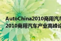 AutoChina2010商用汽车产业高峰论坛（关于AutoChina2010商用汽车产业高峰论坛的简介）