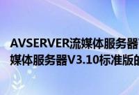AVSERVER流媒体服务器V3.10标准版（关于AVSERVER流媒体服务器V3.10标准版的简介）