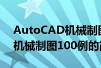 AutoCAD机械制图100例（关于AutoCAD机械制图100例的简介）