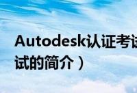 Autodesk认证考试（关于Autodesk认证考试的简介）