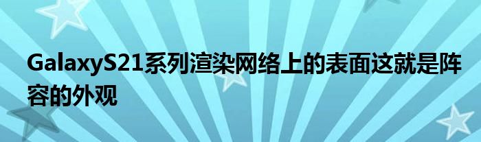 GalaxyS21系列渲染网络上的表面这就是阵容的外观