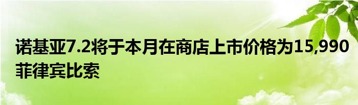 诺基亚7.2将于本月在商店上市价格为15,990菲律宾比索