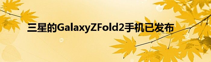 三星的GalaxyZFold2手机已发布