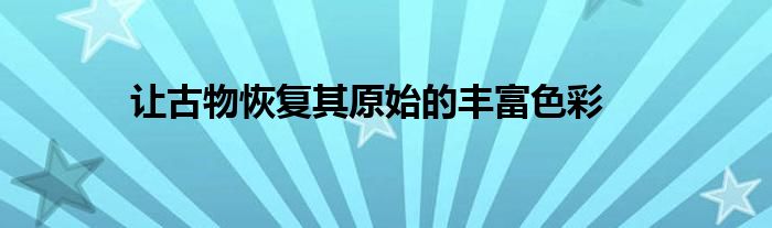 让古物恢复其原始的丰富色彩