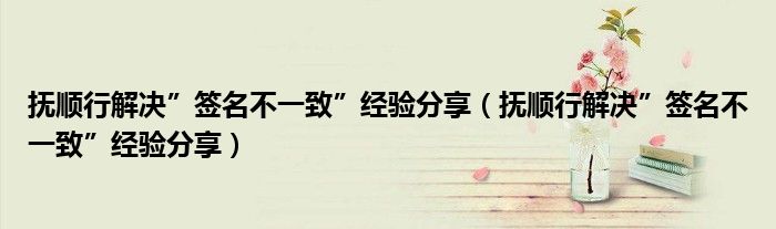 抚顺行解决”签名不一致”经验分享（抚顺行解决”签名不一致”经验分享）