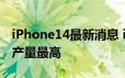 iPhone14最新消息 iPhone14系列ProMax产量最高