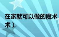 在家就可以做的魔术（如何自己在家也能变魔术）