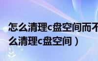 怎么清理c盘空间而不影响正常使用win7（怎么清理c盘空间）