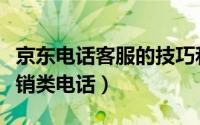 京东电话客服的技巧和话术（京东如何管理营销类电话）