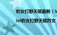 豹女打野天赋最新（lol豹女打野天赋加点图|lol豹女打野天赋符文）