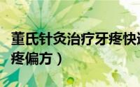 董氏针灸治疗牙疼快速止疼偏方（牙疼快速止疼偏方）