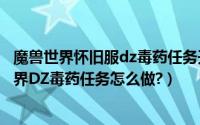 魔兽世界怀旧服dz毒药任务开第一阶段什么任务频（魔兽世界DZ毒药任务怎么做?）