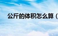 公斤的体积怎么算（体积怎么换算公斤）