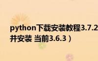 python下载安装教程3.7.2（电脑如何下载最新版Python并安装 当前3.6.3）