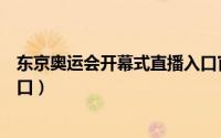 东京奥运会开幕式直播入口官网（东京奥运会开幕式直播入口）