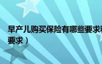 早产儿购买保险有哪些要求和条件（早产儿购买保险有哪些要求）