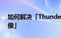 如何解决「ThunderPlatform.exe-损坏镜像」