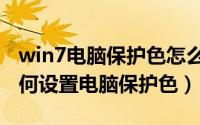 win7电脑保护色怎么设置（win7系统电脑如何设置电脑保护色）