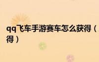 qq飞车手游赛车怎么获得（腾讯游戏飞车中赛车闪电怎么获得）