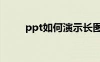 ppt如何演示长图（ppt如何演示）
