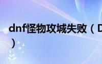 dnf怪物攻城失败（DNF怎么样防御怪物攻城）