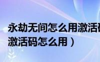 永劫无间怎么用激活码激活（永劫无间标准版激活码怎么用）