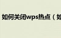 如何关闭wps热点（如何彻底删除wps热点）