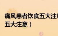 痛风患者饮食五大注意是什么（痛风患者饮食五大注意）