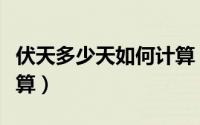 伏天多少天如何计算（伏天一共多少天怎么计算）