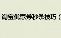 淘宝优惠券秒杀技巧（淘宝怎么秒杀优惠券）