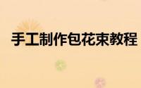 手工制作包花束教程（手工花包花束教程）
