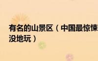 有名的山景区（中国最惊悚的8大名山景区排行榜不用担心没地玩）