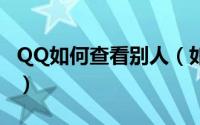 QQ如何查看别人（如何用qq来查看别人的ip）