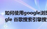 如何使用google浏览器搜索（如何访问google 谷歌搜索引擎搜索）