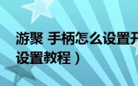 游聚 手柄怎么设置开始（游聚游戏平台手柄设置教程）