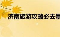 济南旅游攻略必去景点（济南旅游攻略）