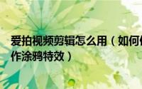 爱拍视频剪辑怎么用（如何使用爱拍视频编辑软件给视频制作涂鸦特效）