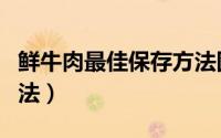 鲜牛肉最佳保存方法图解（鲜牛肉最佳保存方法）