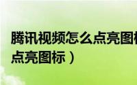 腾讯视频怎么点亮图标看不到（腾讯视频怎么点亮图标）